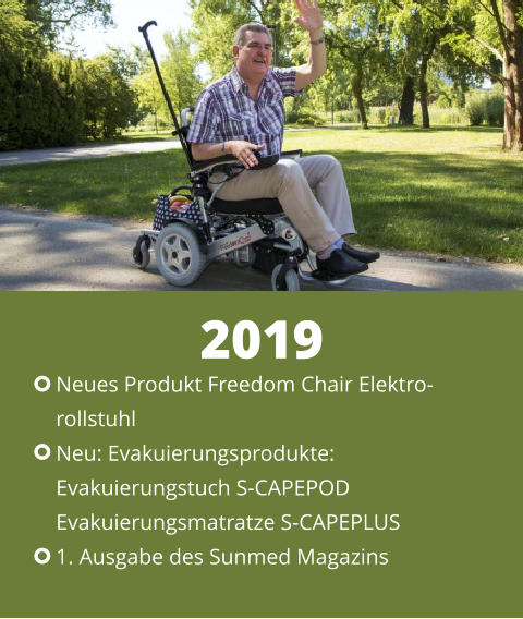 Neues Produkt Freedom Chair Elektro- rollstuhl Neu: Evakuierungsprodukte: Evakuierungstuch S-CAPEPOD Evakuierungsmatratze S-CAPEPLUS 1. Ausgabe des Sunmed Magazins 2019