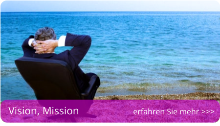 Vision, Mission erfahren Sie mehr >>>