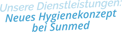Unsere Dienstleistungen:Neues Hygienekonzeptbei Sunmed