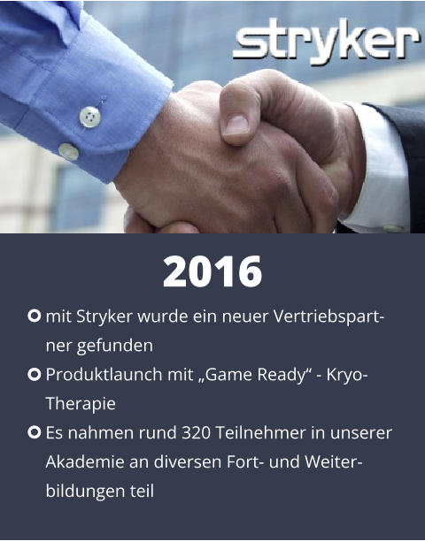 2016  mit Stryker wurde ein neuer Vertriebspart- ner gefunden Produktlaunch mit „Game Ready“ - Kryo- Therapie  Es nahmen rund 320 Teilnehmer in unserer  Akademie an diversen Fort- und Weiter- bildungen teil